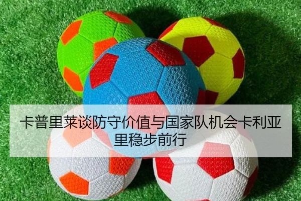 卡普里莱谈防守价值与国家队机会卡利亚里稳步前行